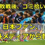 【ワールドカップ】日本のサポーターがゴミ拾い！